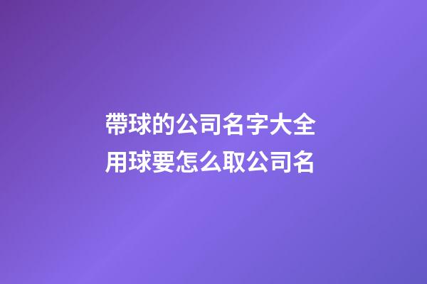 帶球的公司名字大全 用球要怎么取公司名-第1張-公司起名-玄機派